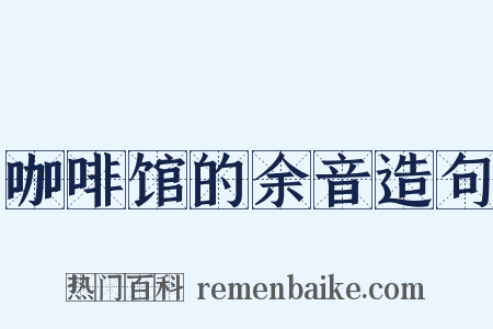 咖啡馆的余音造句是什么意思的图片